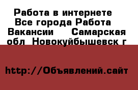 Работа в интернете - Все города Работа » Вакансии   . Самарская обл.,Новокуйбышевск г.